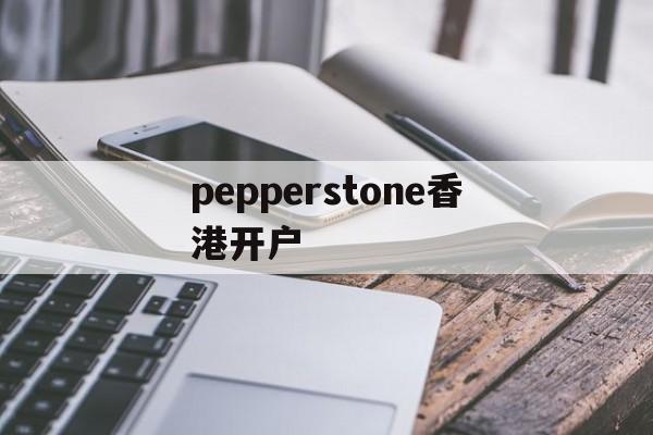 pepperstone香港开户的简单介绍