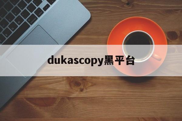 包含dukascopy黑平台的词条