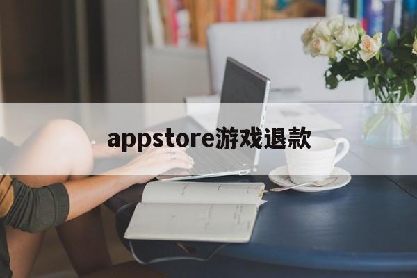 appstore游戏退款(appstore 游戏退款)