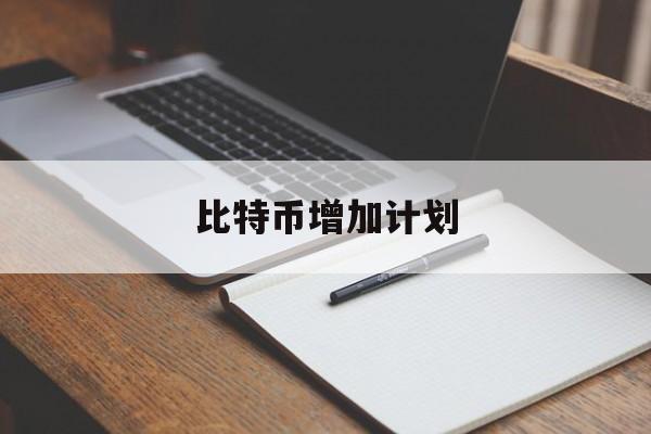 比特币增加计划(比特币增加了数量)