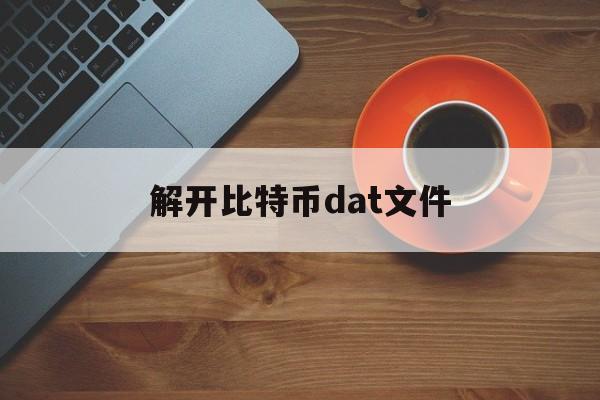 解开比特币dat文件(比特币钱包walletdat文件)